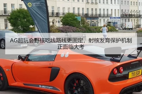AG超玩会野核吃线路线更固定，射核发育保护机制正面临大考